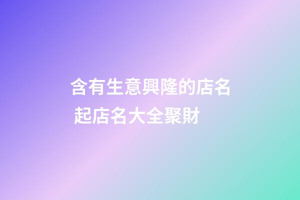 含有生意興隆的店名 起店名大全聚財-第1張-店鋪起名-玄機派